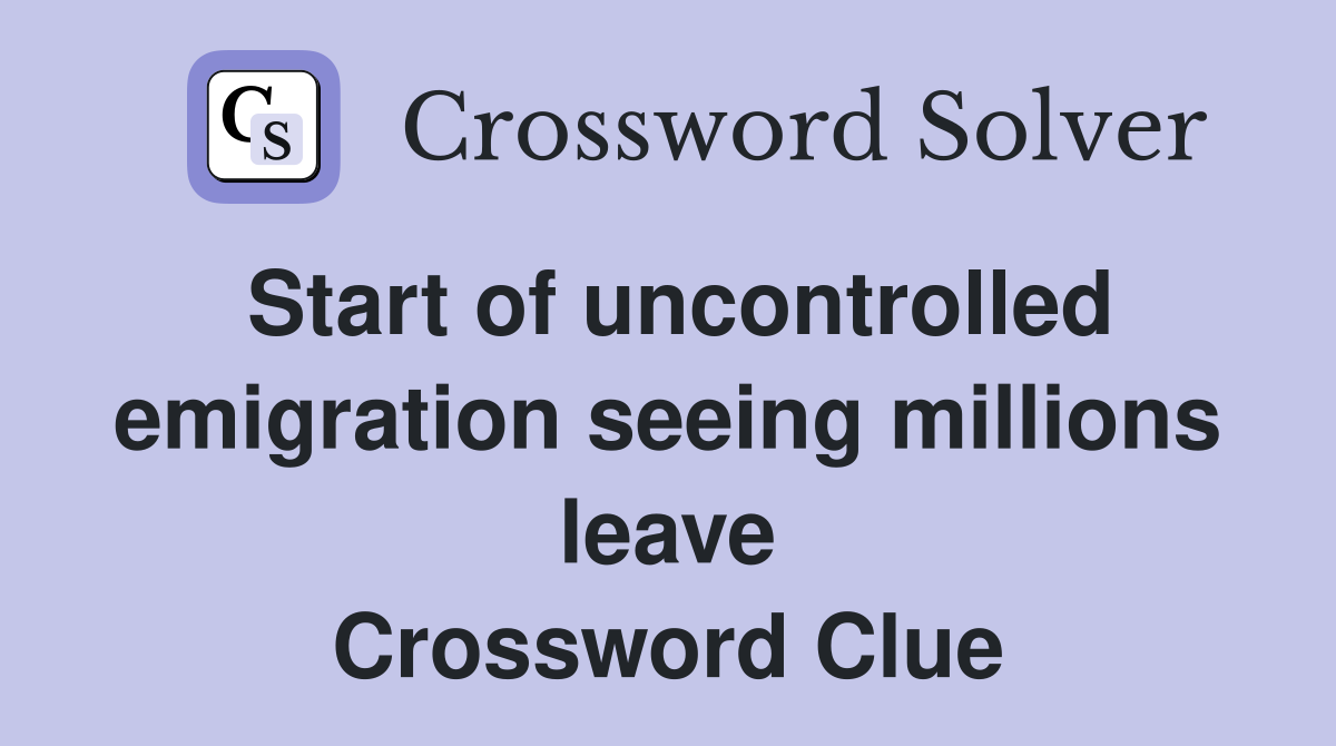 Start of uncontrolled emigration seeing millions leave Crossword Clue Answers Crossword Solver